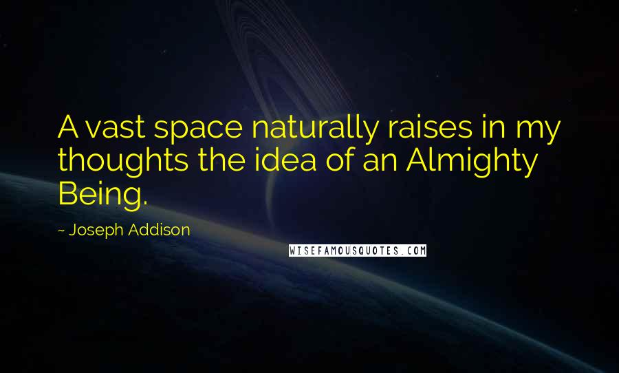 Joseph Addison quotes: A vast space naturally raises in my thoughts the idea of an Almighty Being.