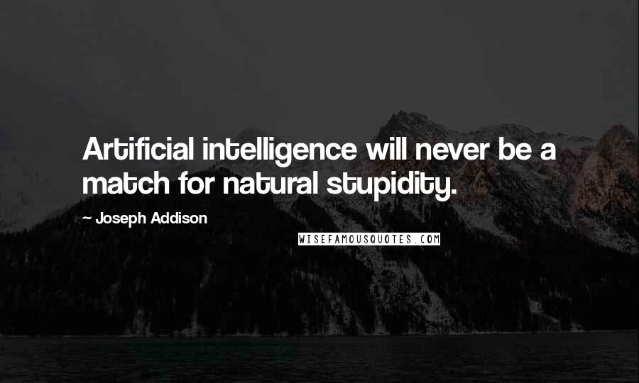 Joseph Addison quotes: Artificial intelligence will never be a match for natural stupidity.