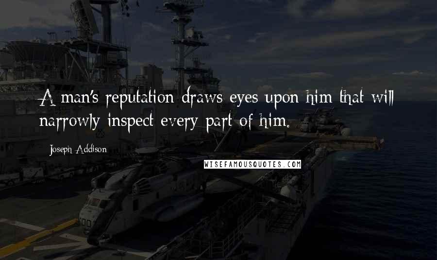 Joseph Addison quotes: A man's reputation draws eyes upon him that will narrowly inspect every part of him.