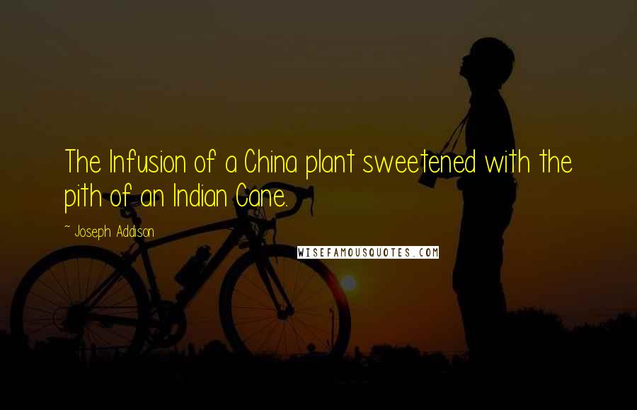 Joseph Addison quotes: The Infusion of a China plant sweetened with the pith of an Indian Cane.