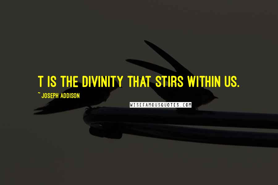 Joseph Addison quotes: T is the Divinity that stirs within us.