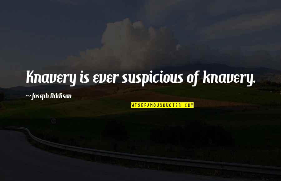 Joseph Addison Quotes By Joseph Addison: Knavery is ever suspicious of knavery.