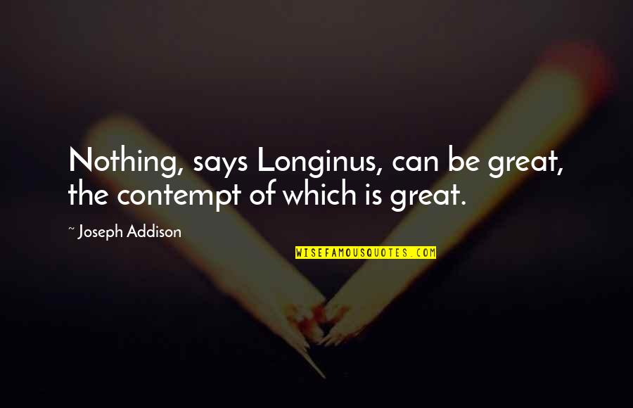 Joseph Addison Quotes By Joseph Addison: Nothing, says Longinus, can be great, the contempt