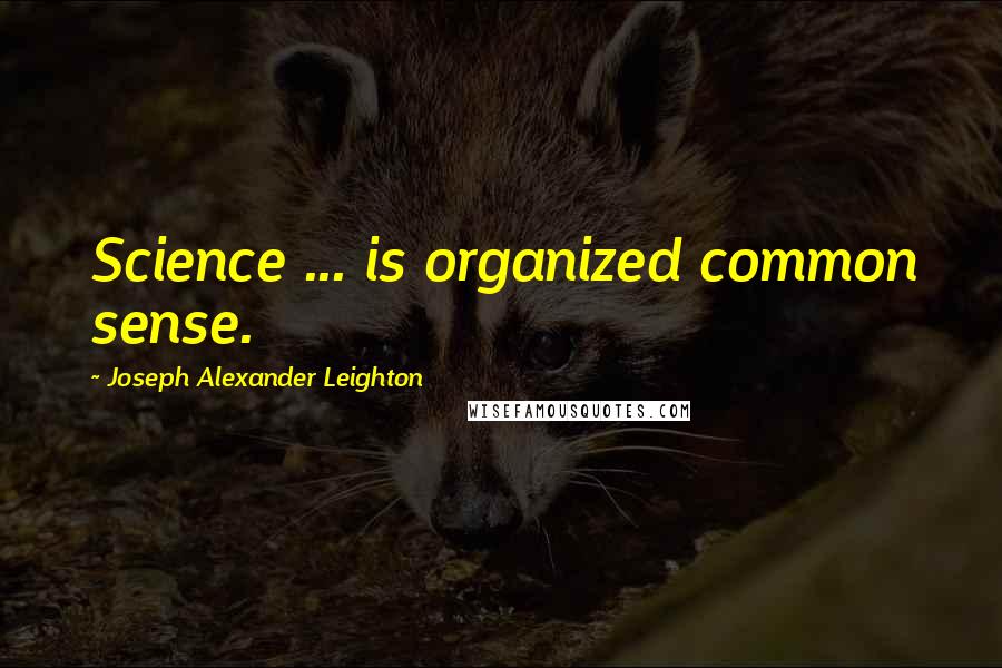 Joseph Alexander Leighton quotes: Science ... is organized common sense.