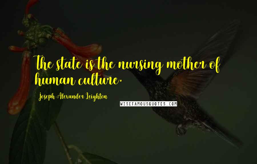 Joseph Alexander Leighton quotes: The state is the nursing mother of human culture.