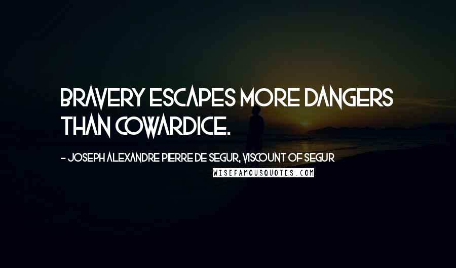 Joseph Alexandre Pierre De Segur, Viscount Of Segur quotes: Bravery escapes more dangers than cowardice.