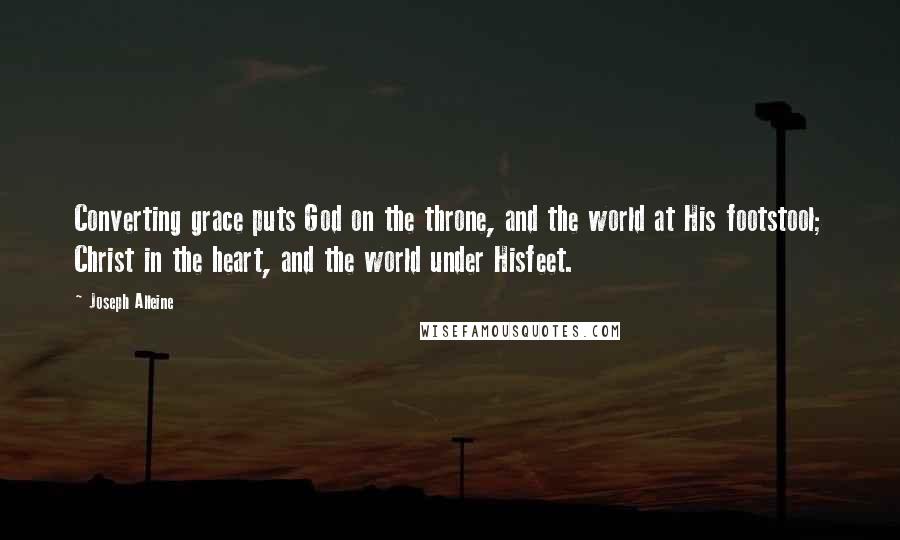 Joseph Alleine quotes: Converting grace puts God on the throne, and the world at His footstool; Christ in the heart, and the world under Hisfeet.