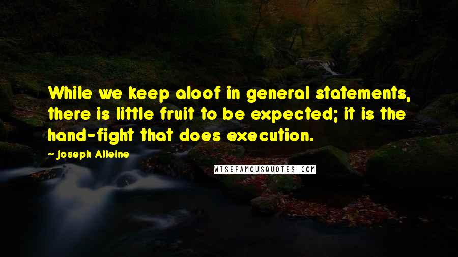 Joseph Alleine quotes: While we keep aloof in general statements, there is little fruit to be expected; it is the hand-fight that does execution.