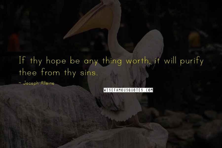 Joseph Alleine quotes: If thy hope be any thing worth, it will purify thee from thy sins.