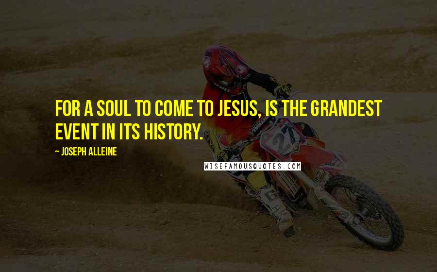 Joseph Alleine quotes: For a soul to come to Jesus, is the grandest event in its history.