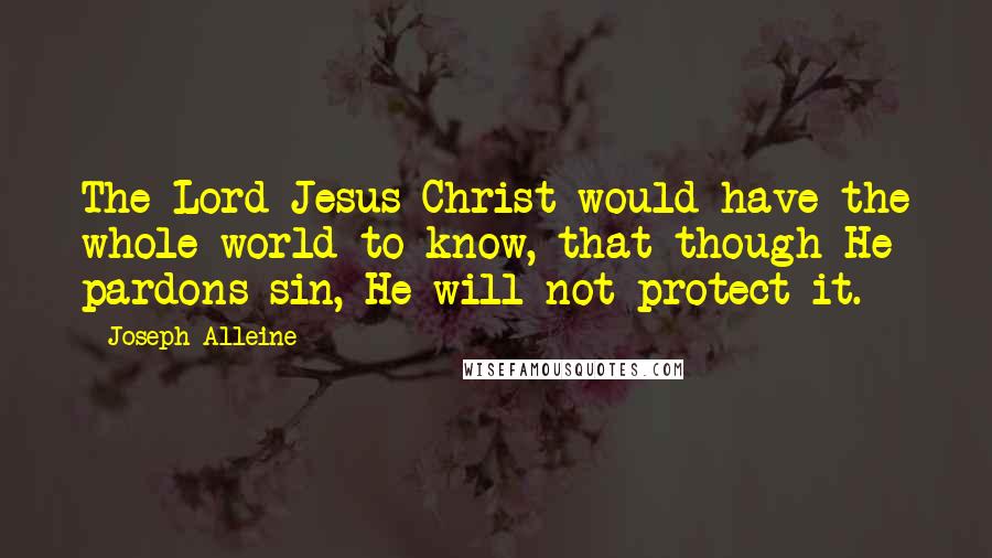 Joseph Alleine quotes: The Lord Jesus Christ would have the whole world to know, that though He pardons sin, He will not protect it.