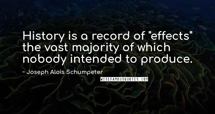 Joseph Alois Schumpeter quotes: History is a record of "effects" the vast majority of which nobody intended to produce.