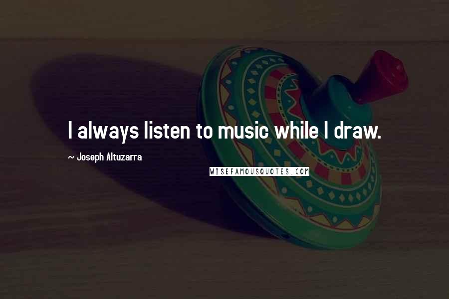 Joseph Altuzarra quotes: I always listen to music while I draw.