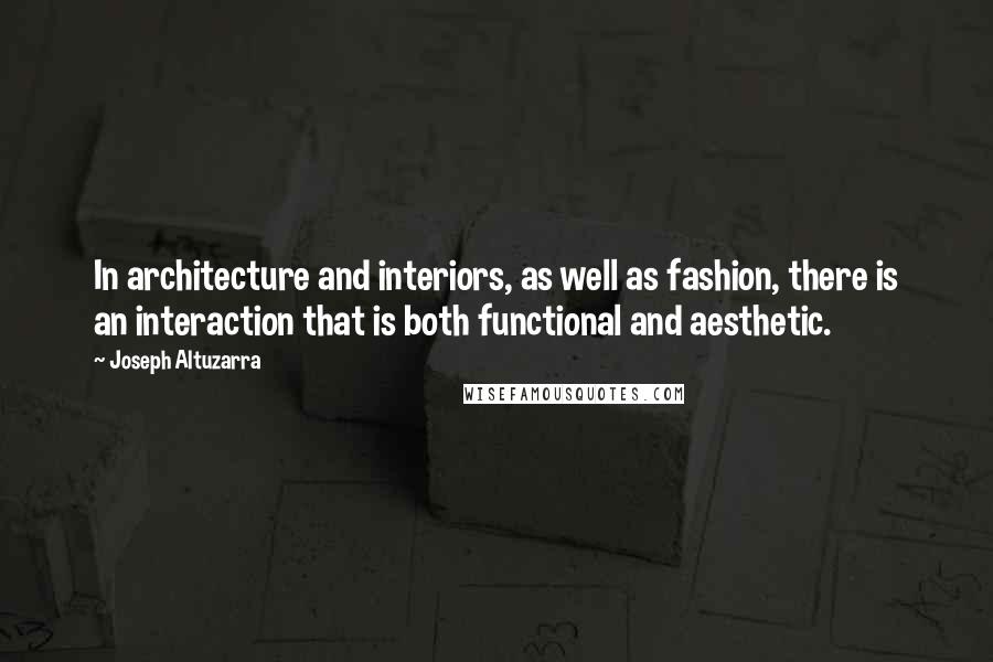 Joseph Altuzarra quotes: In architecture and interiors, as well as fashion, there is an interaction that is both functional and aesthetic.