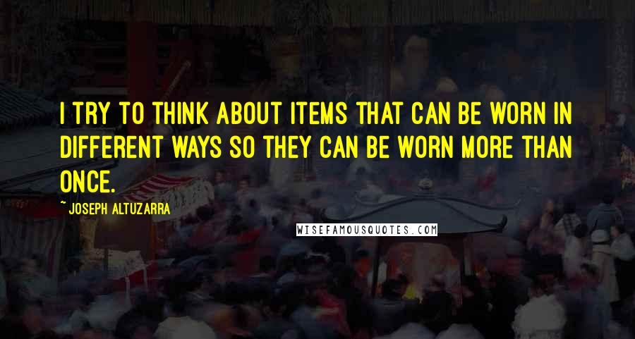 Joseph Altuzarra quotes: I try to think about items that can be worn in different ways so they can be worn more than once.