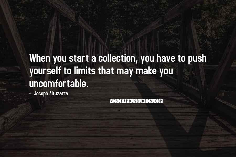 Joseph Altuzarra quotes: When you start a collection, you have to push yourself to limits that may make you uncomfortable.