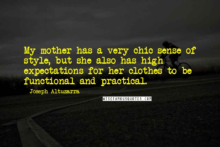 Joseph Altuzarra quotes: My mother has a very chic sense of style, but she also has high expectations for her clothes to be functional and practical.