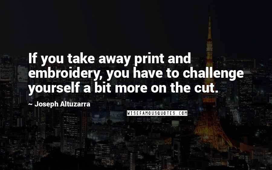 Joseph Altuzarra quotes: If you take away print and embroidery, you have to challenge yourself a bit more on the cut.