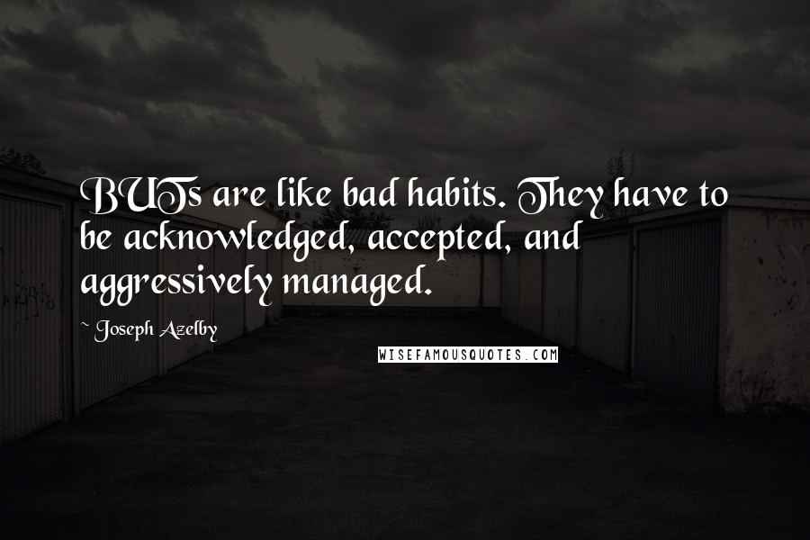 Joseph Azelby quotes: BUTs are like bad habits. They have to be acknowledged, accepted, and aggressively managed.