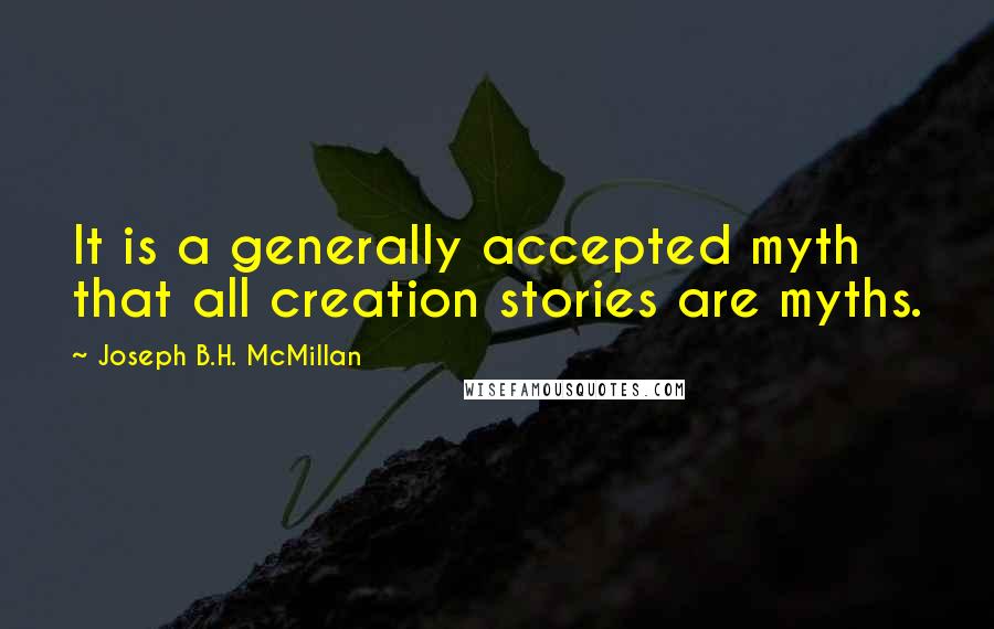 Joseph B.H. McMillan quotes: It is a generally accepted myth that all creation stories are myths.