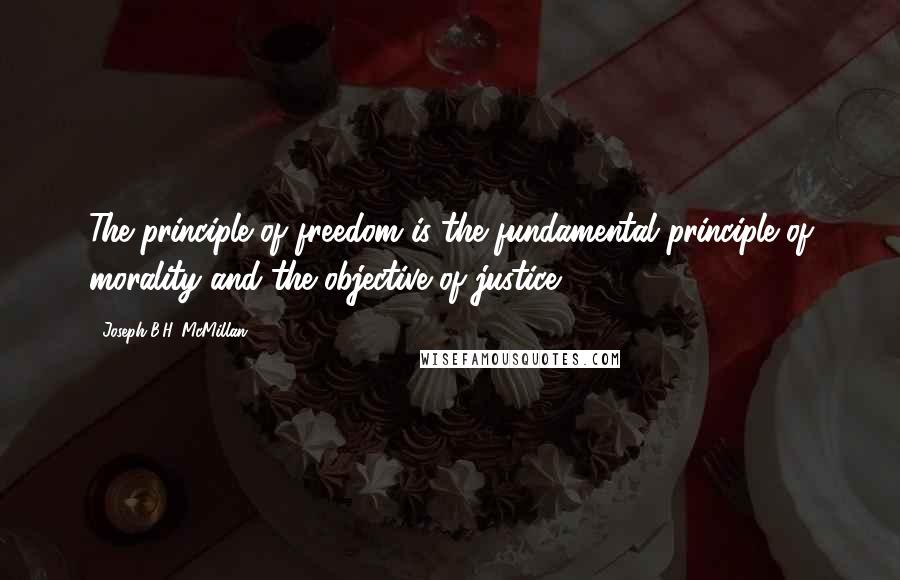 Joseph B.H. McMillan quotes: The principle of freedom is the fundamental principle of morality and the objective of justice.