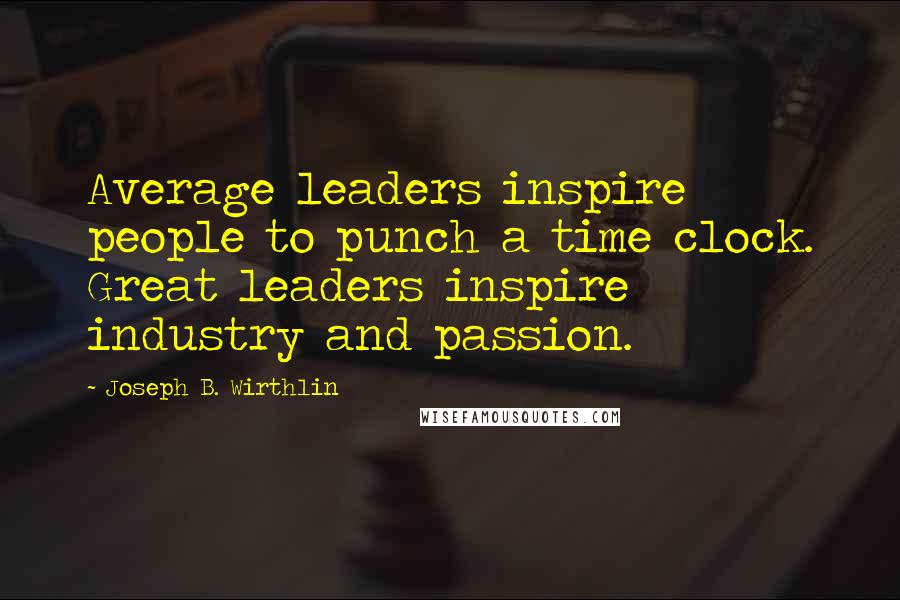 Joseph B. Wirthlin quotes: Average leaders inspire people to punch a time clock. Great leaders inspire industry and passion.