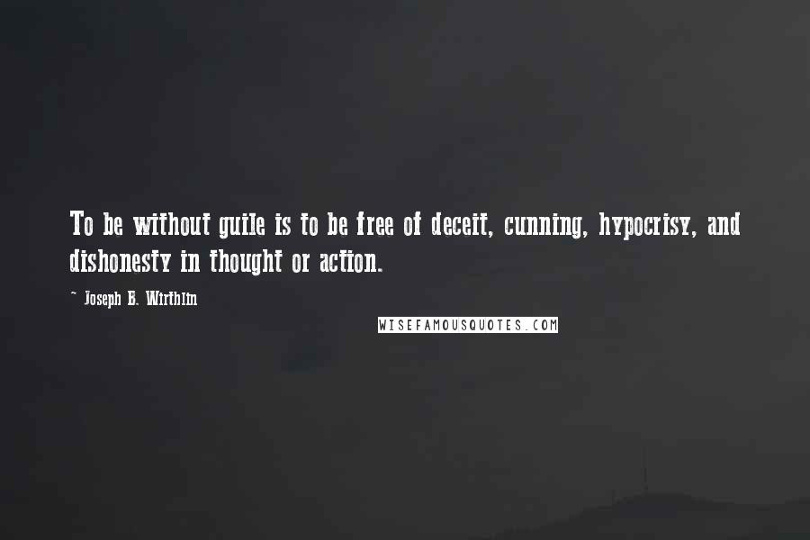 Joseph B. Wirthlin quotes: To be without guile is to be free of deceit, cunning, hypocrisy, and dishonesty in thought or action.