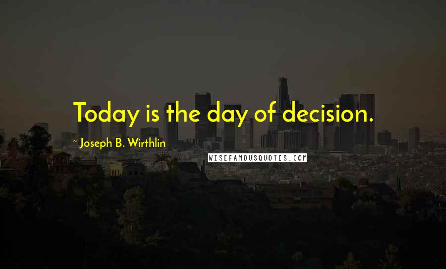 Joseph B. Wirthlin quotes: Today is the day of decision.