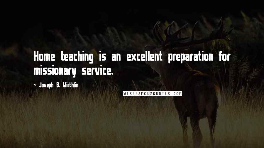 Joseph B. Wirthlin quotes: Home teaching is an excellent preparation for missionary service.