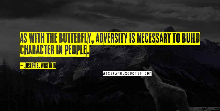 Joseph B. Wirthlin quotes: As with the butterfly, adversity is necessary to build character in people.