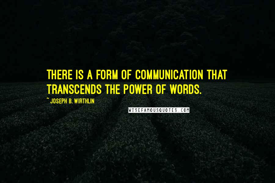 Joseph B. Wirthlin quotes: There is a form of communication that transcends the power of words.
