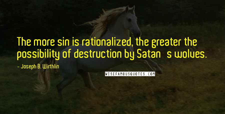 Joseph B. Wirthlin quotes: The more sin is rationalized, the greater the possibility of destruction by Satan's wolves.