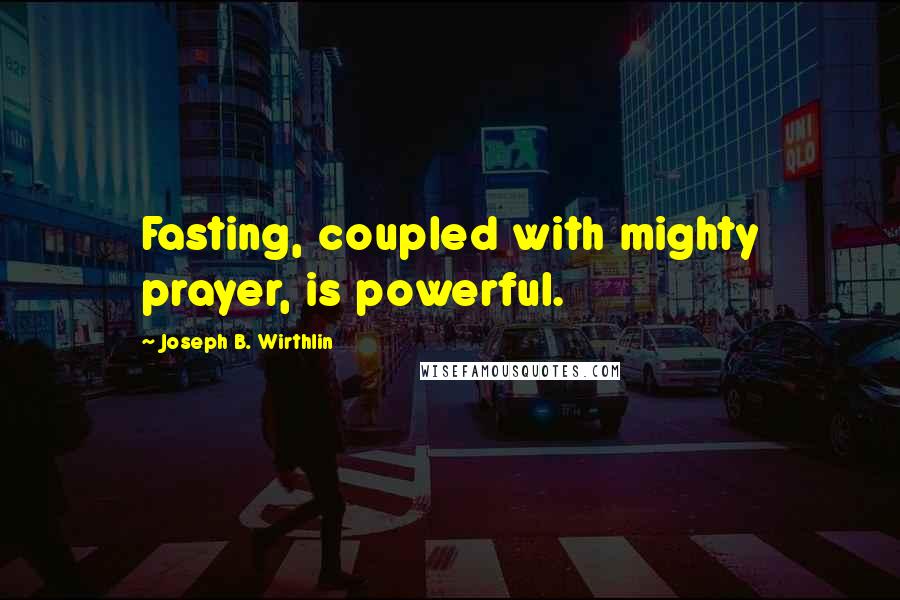 Joseph B. Wirthlin quotes: Fasting, coupled with mighty prayer, is powerful.