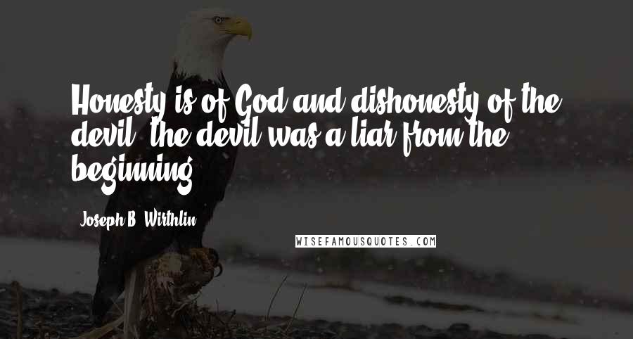 Joseph B. Wirthlin quotes: Honesty is of God and dishonesty of the devil; the devil was a liar from the beginning.