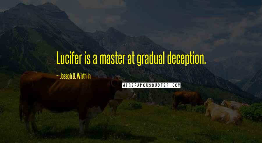 Joseph B. Wirthlin quotes: Lucifer is a master at gradual deception.