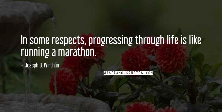 Joseph B. Wirthlin quotes: In some respects, progressing through life is like running a marathon.