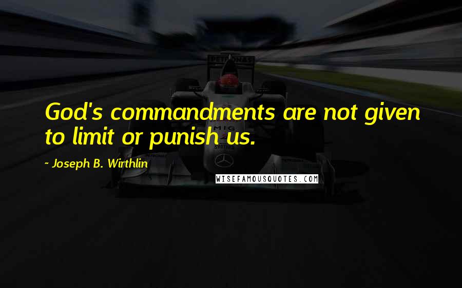 Joseph B. Wirthlin quotes: God's commandments are not given to limit or punish us.