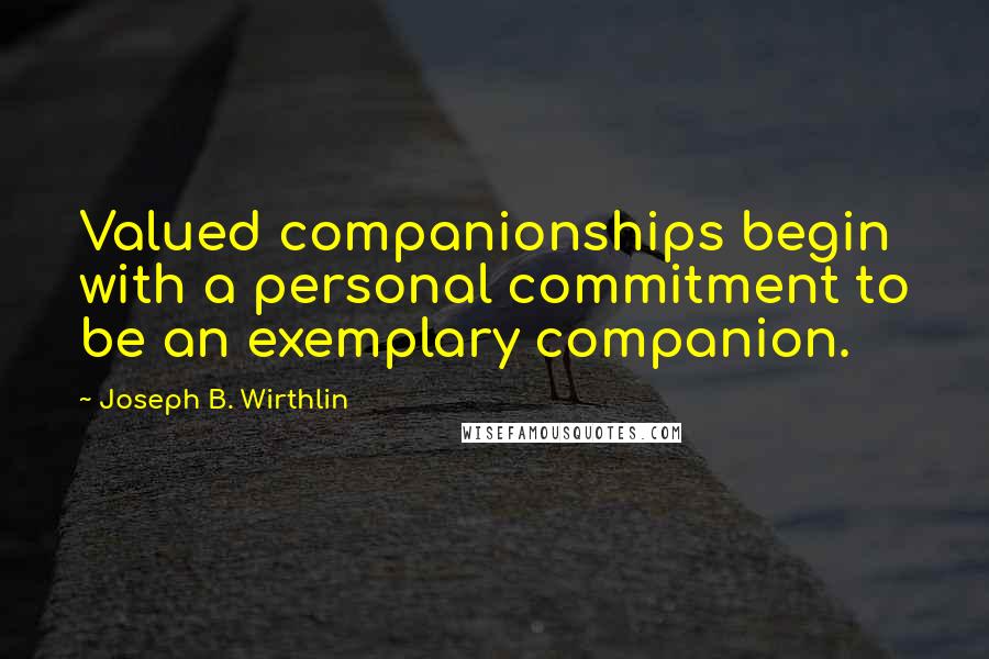 Joseph B. Wirthlin quotes: Valued companionships begin with a personal commitment to be an exemplary companion.