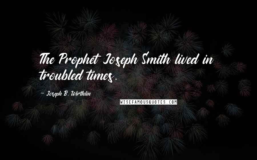 Joseph B. Wirthlin quotes: The Prophet Joseph Smith lived in troubled times.