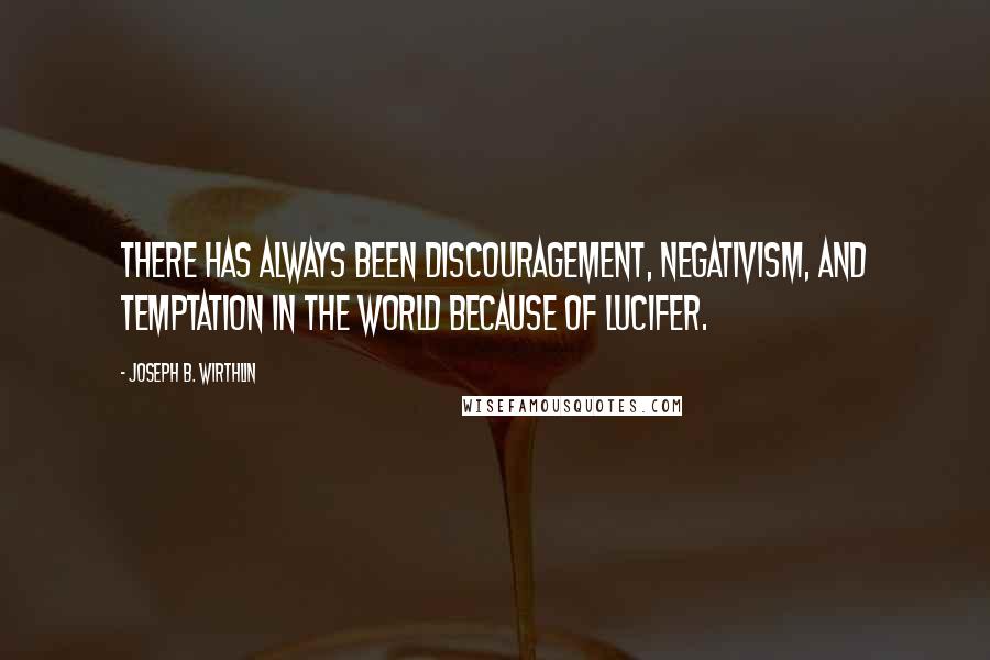 Joseph B. Wirthlin quotes: There has always been discouragement, negativism, and temptation in the world because of Lucifer.