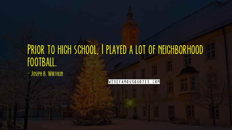 Joseph B. Wirthlin quotes: Prior to high school, I played a lot of neighborhood football.