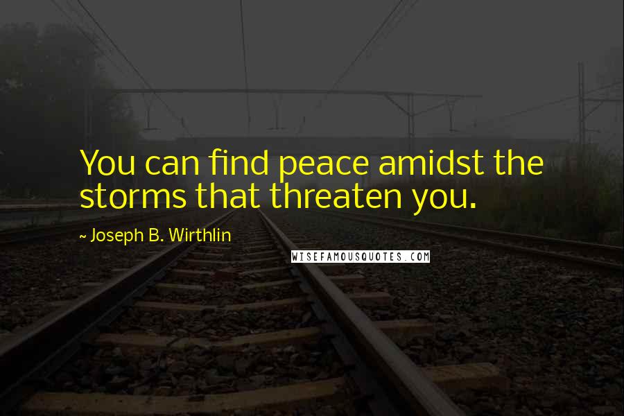 Joseph B. Wirthlin quotes: You can find peace amidst the storms that threaten you.