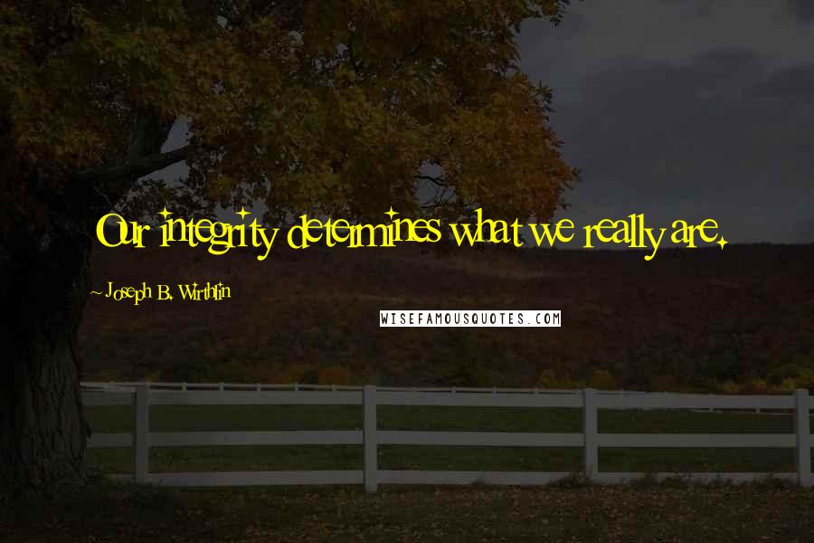 Joseph B. Wirthlin quotes: Our integrity determines what we really are.