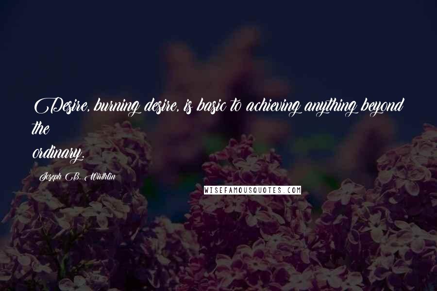Joseph B. Wirthlin quotes: Desire, burning desire, is basic to achieving anything beyond the ordinary.