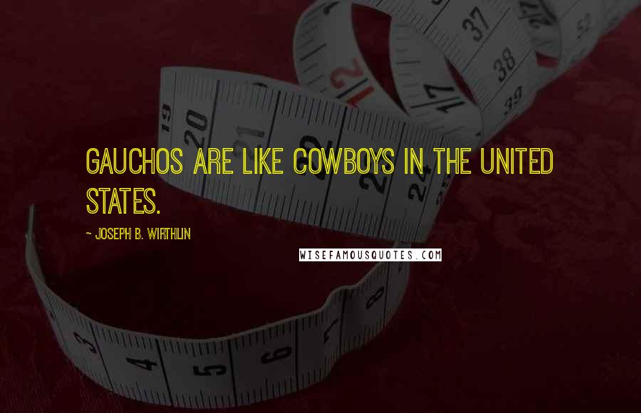 Joseph B. Wirthlin quotes: Gauchos are like cowboys in the United States.