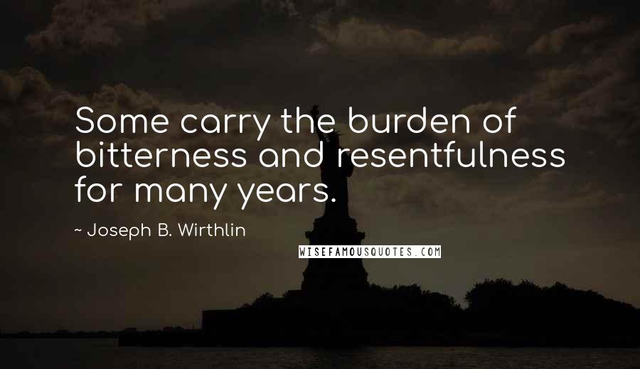 Joseph B. Wirthlin quotes: Some carry the burden of bitterness and resentfulness for many years.