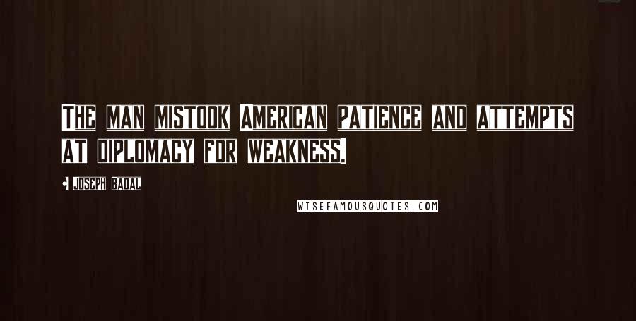 Joseph Badal quotes: The man mistook American patience and attempts at diplomacy for weakness.