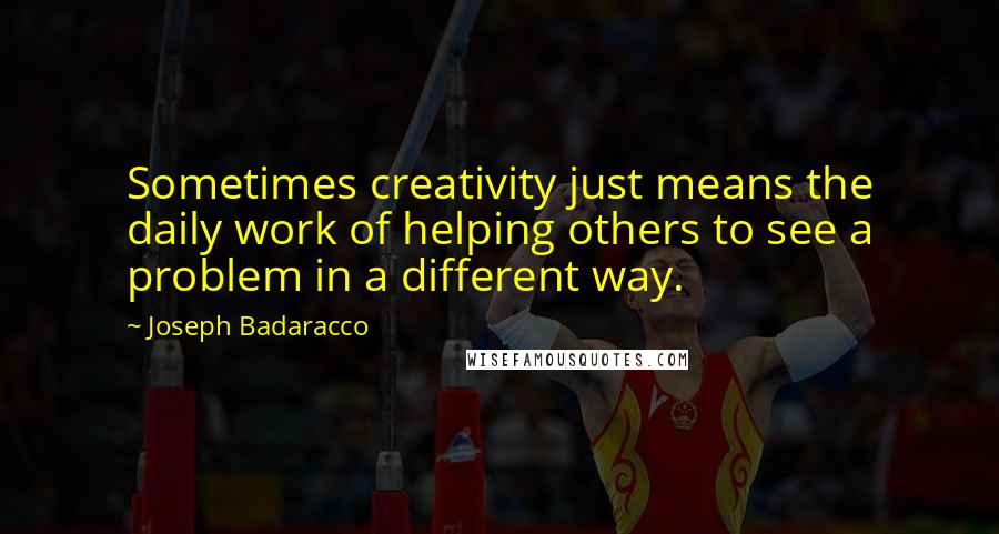 Joseph Badaracco quotes: Sometimes creativity just means the daily work of helping others to see a problem in a different way.