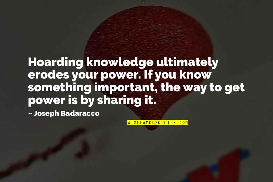 Joseph Badaracco Quotes By Joseph Badaracco: Hoarding knowledge ultimately erodes your power. If you Joseph Badaracco Quotes By Joseph Badaracco: Hoarding knowledge ultimately erodes your power. If you
