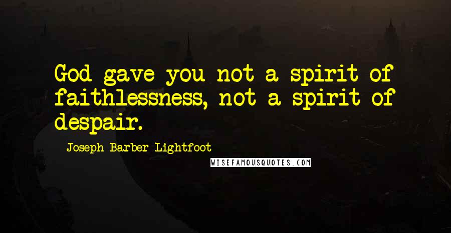 Joseph Barber Lightfoot quotes: God gave you not a spirit of faithlessness, not a spirit of despair.